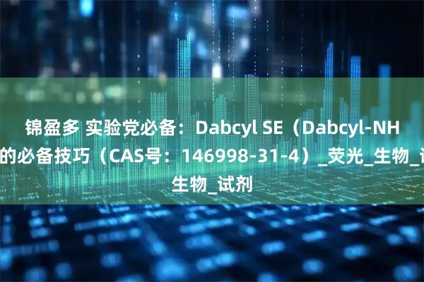 锦盈多 实验党必备:Dabcyl SE(Dabcyl-NHS)的必备技巧(CAS号:146998-31-4)_荧光_生物_试剂